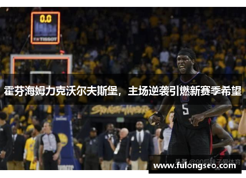 霍芬海姆力克沃尔夫斯堡，主场逆袭引燃新赛季希望