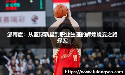邹雨宸：从篮球新星到职业生涯的辉煌蜕变之路探索